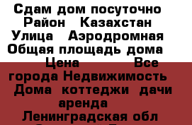 Сдам дом посуточно › Район ­ Казахстан › Улица ­ Аэродромная › Общая площадь дома ­ 60 › Цена ­ 4 000 - Все города Недвижимость » Дома, коттеджи, дачи аренда   . Ленинградская обл.,Сосновый Бор г.